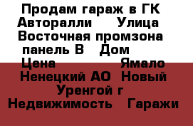 Продам гараж в ГК “Авторалли“  › Улица ­ Восточная промзона, панель В › Дом ­ 93 › Цена ­ 500 000 - Ямало-Ненецкий АО, Новый Уренгой г. Недвижимость » Гаражи   